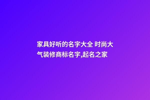 家具好听的名字大全 时尚大气装修商标名字,起名之家-第1张-商标起名-玄机派